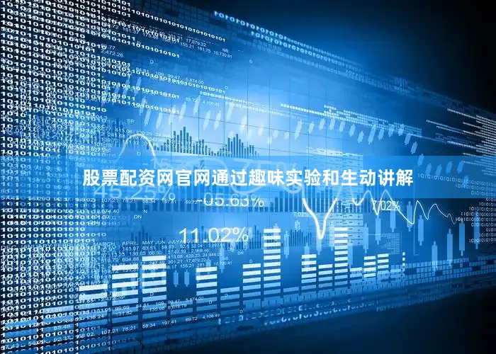 股票配资网官网通过趣味实验和生动讲解