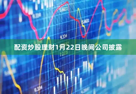 配资炒股理财1月22日晚间公司披露