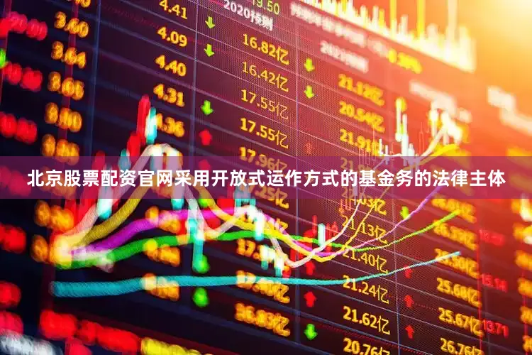 北京股票配资官网采用开放式运作方式的基金务的法律主体