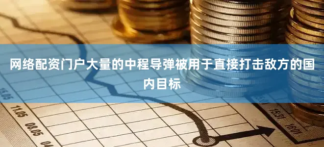 网络配资门户大量的中程导弹被用于直接打击敌方的国内目标