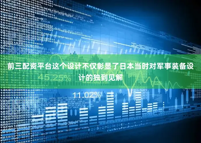 前三配资平台这个设计不仅彰显了日本当时对军事装备设计的独到见解