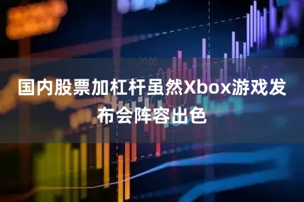 国内股票加杠杆虽然Xbox游戏发布会阵容出色