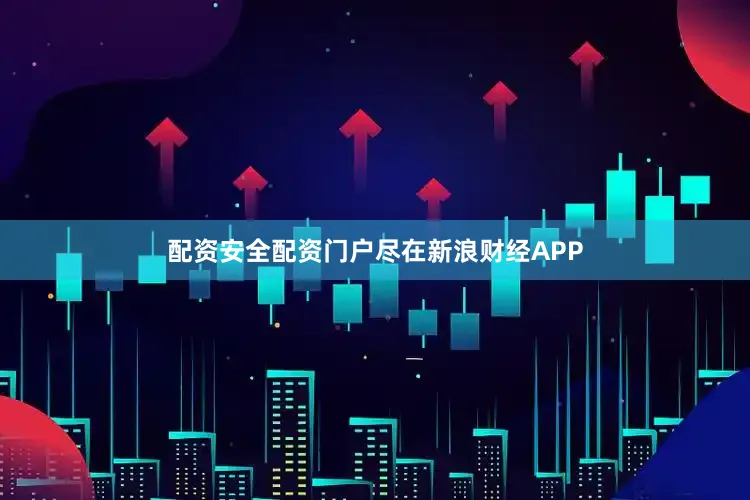 配资安全配资门户尽在新浪财经APP