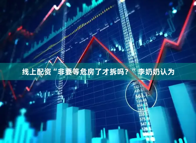 线上配资“非要等危房了才拆吗？”李奶奶认为